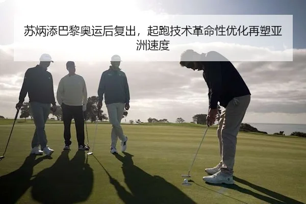 苏炳添巴黎奥运后复出，起跑技术革命性优化再塑亚洲速度